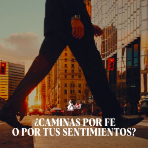 Read more about the article ¿Caminas por fe o por tus sentimientos?